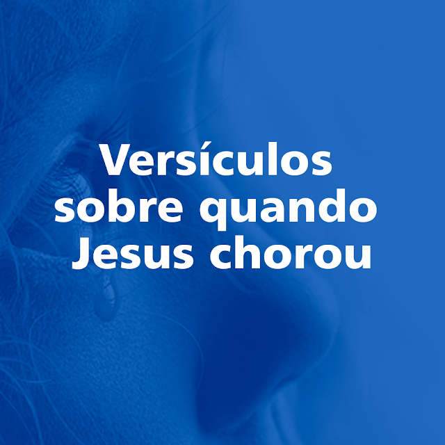 Jesus chorou por seu amigo Lázaro - Versículos sobre quando Jesus chorou