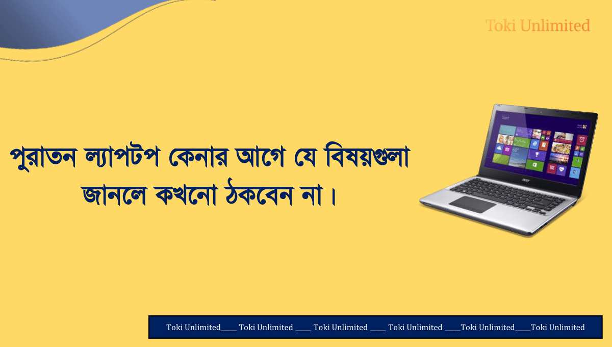 পুরাতন ল্যাপটপ কেনার আগে যে বিষয়গুলা জানলে কখনো ঠকবেন না