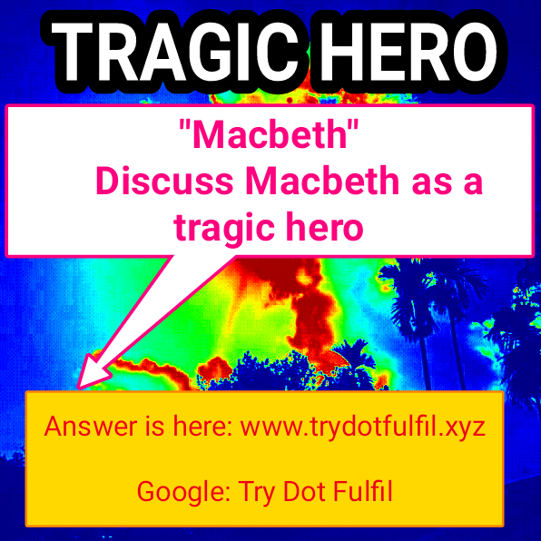 Tragic hero/Macbeth/Consider Macbeth as a tragic hero.