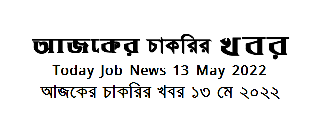 Today Job News Circular 13 May 2022 - আজকের চাকরির খবর ১৩ মে ২০২২  - দৈনিক চাকরির খবর ১৩-০৫-২০২২ - আজকের চাকরির খবর ২০২২-২০২৩ - চাকরির খবর ২০২২  - BD job circular 2022 - Chakrir Khobor 2022-2023 - Job circular 2022