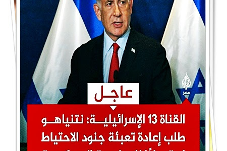 عاجل | القناة 13 الإسرائيلية: نتنياهو طلب إعادة تعبئة جنود الاحتياط استعدادًا للعملية العسكرية في رفح