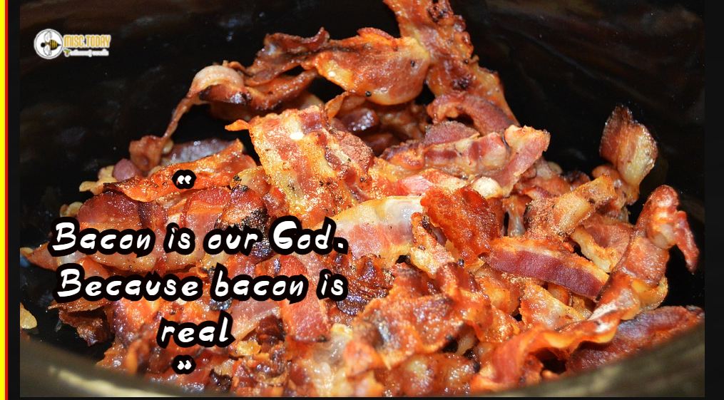 “ Bacon is our God. Because bacon is real ”