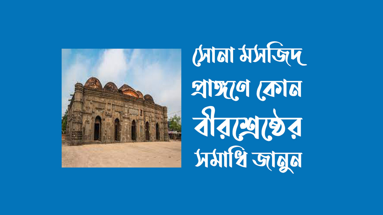 সোনা মসজিদ প্রাঙ্গণে কোন বীরশ্রেষ্ঠের সমাধি