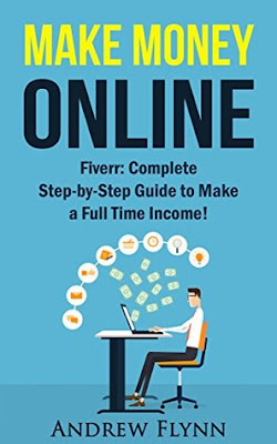 Make Money Online: Fiverr: Complete Step-by-Step Guide to Make a Full Time Income! (How To Make Money Online, Quit Your Job, Entrepreneur, Internet Marketing, Social Media Marketing, Passive Income)