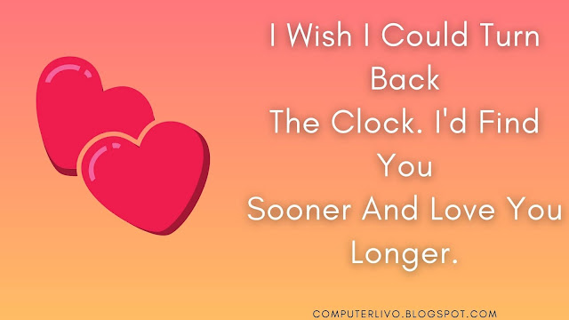 I Wish I Could Turn Back The Clock. I'd Find You Sooner And Love You Longer.
