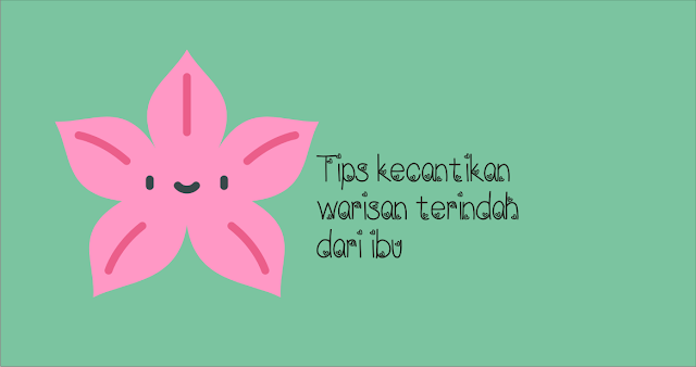 Tips kecantikan warisan terindah dari ibu