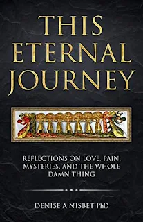 This Eternal Journey: Reflections on love, pain, mysteries and the whole damn thing - a memoir by Denise A Nisbet