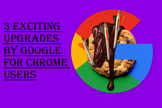 3 Exciting Upgrades by Google for Chrome Users