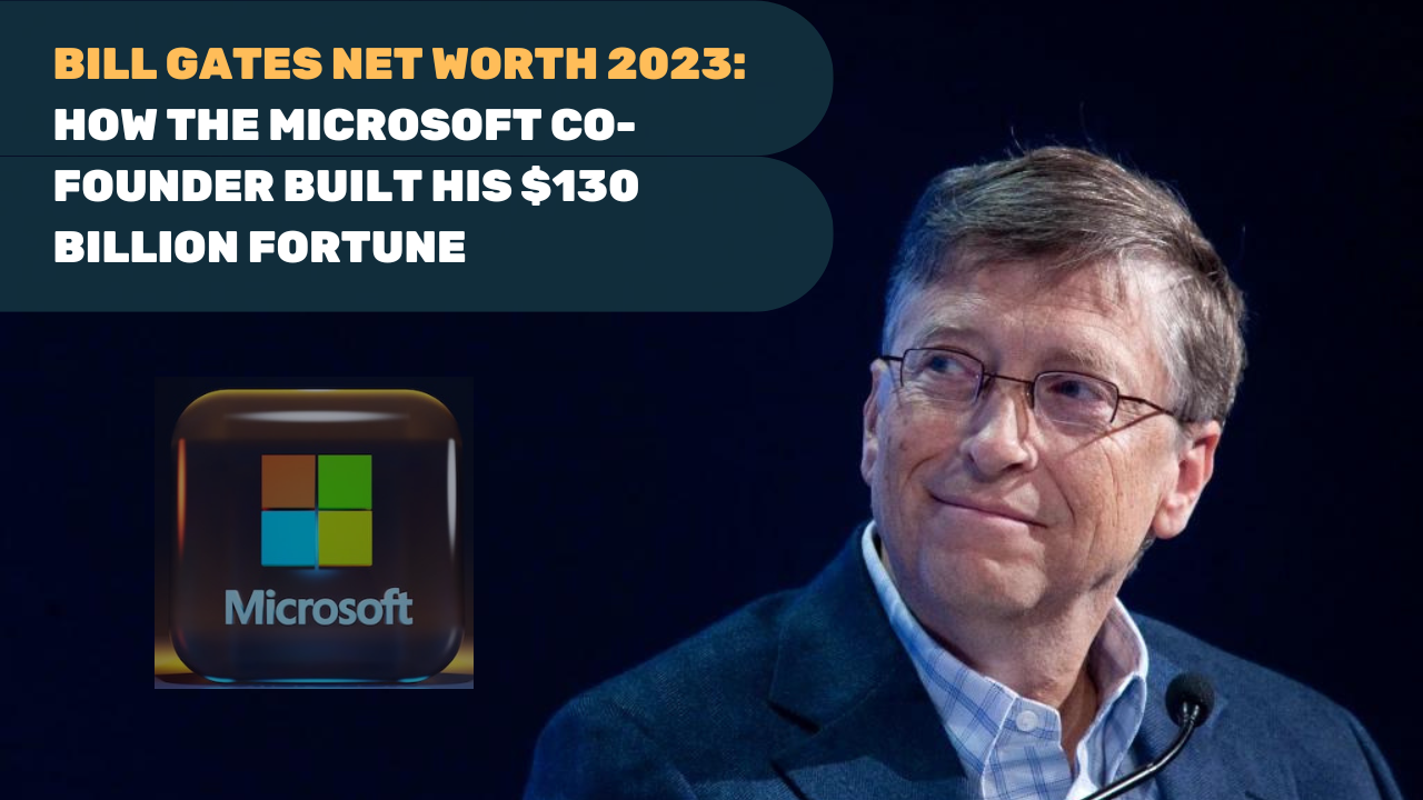 Bill Gates Net Worth 2023: How the Microsoft Co-Founder Built His $130 Billion Fortune