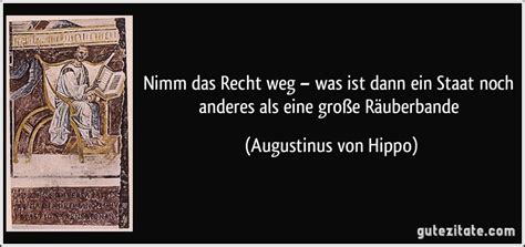 „Nimm das Recht weg – was ist dann ein Staat noch anderes als eine große Räuberbande“ ― Augustinus von Hippo