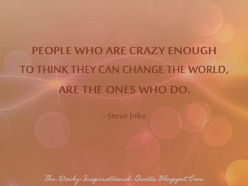 People who are crazy enough to think they can change the world, are the ones who do. - Steve Jobs