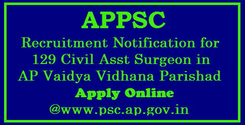 APPSC Recruitment Notification for 129 Civil Asst Surgeon in AP Vaidya Vidhana Parishad Apply Online @www.psc.ap.gov.in Andhra Pradesh Public Service Commission Hyderabad issued Recruitment Notification for Various Civil Assistant Surgeon Posts of Gynecology, Anesthesia, Pediatrics, General Medicine General Surgery, Orthopedics, ENT and Pathology in Andhra Pradesh Vidya Vidhana Parishad | Online Applications are Inviting for Various Vacancy Posts in AP Medical Department through APPSC at http://psc.ap.gov.in | Eligibility criteria Download of Hall Tickets Date of EXAMINATION Pre Test ( Preliminary ) and Main Exam Schedule How to Apply OR Register Online appsc-recruitment-notification-for-129-civil-assistant-surgeon-posts-apply-online-psc.ap.gov.in/2017/10/appsc-recruitment-notification-for-129.html