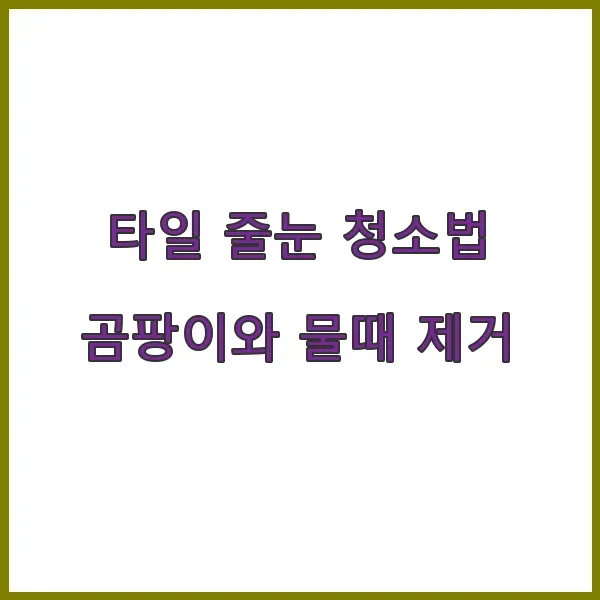 타일 줄눈 청소법 - 곰팡이와 물때 제거 방법