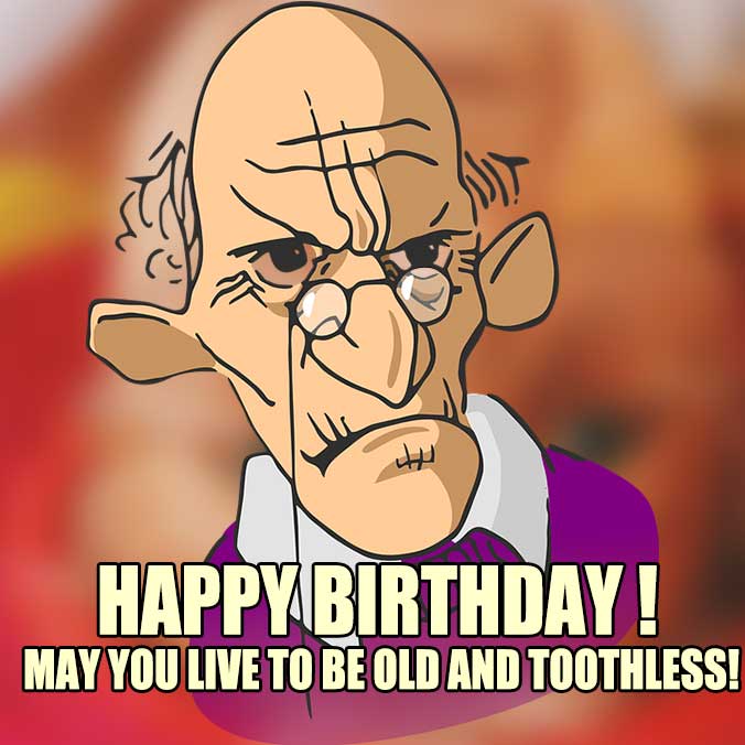 May you Live to be Old and Toothless! - Funny birthday memes pictures, photos, images, pics, captions, jokes, quotes, wishes, quotes, SMS, status, messages, wallpapers.