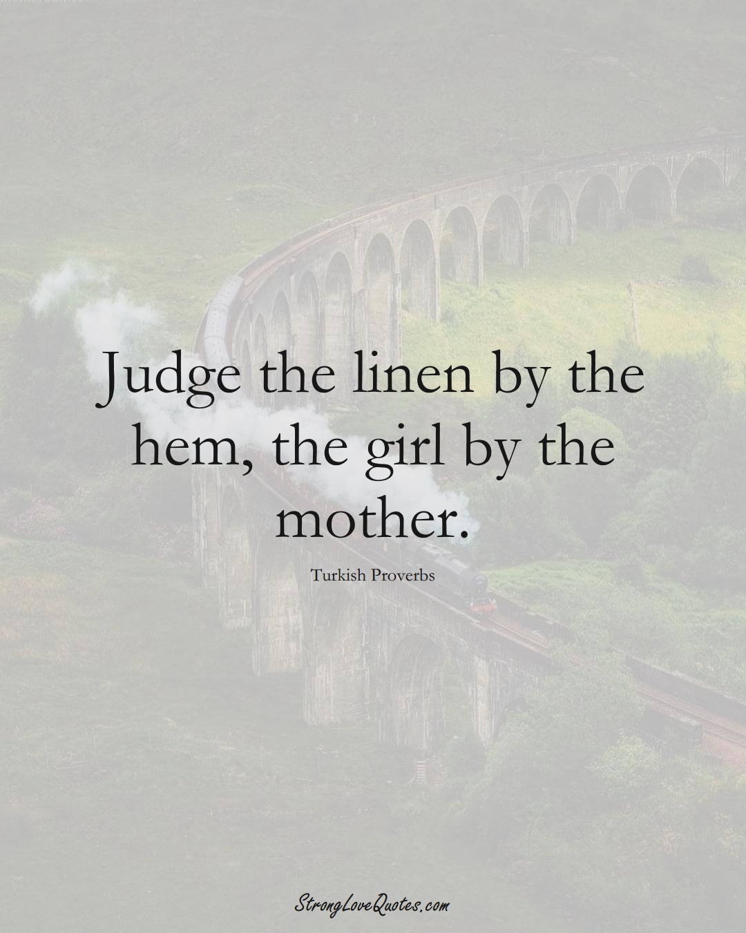 Judge the linen by the hem, the girl by the mother. (Turkish Sayings);  #MiddleEasternSayings