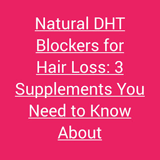 Natural DHT Blockers for Hair Loss: 3 Supplements You Need to Know About