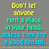 Don't let anyone rent a place in your head, unless they are a good tenant.