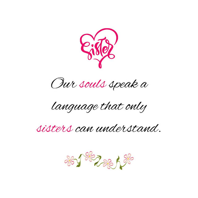 Our souls speak a language that only sisters can understand.