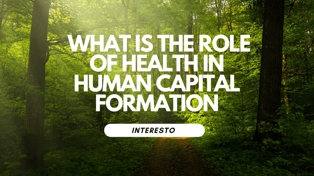 in this article we will talk about the role of health in human capital formation