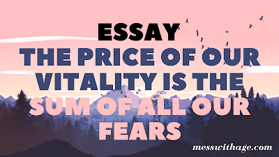 The price of our vitality is the sum of all our fears