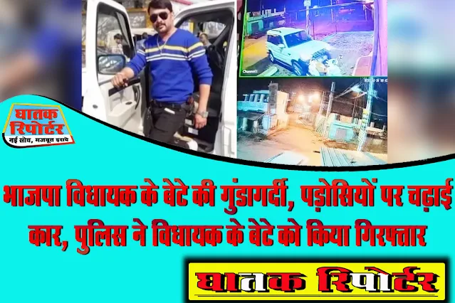 भाजपा विधायक के बेटे की गुंडागर्दी, पड़ोसियों पर चढ़ाई कार, पुलिस ने विधायक के बेटे को किया गिरफ्तार