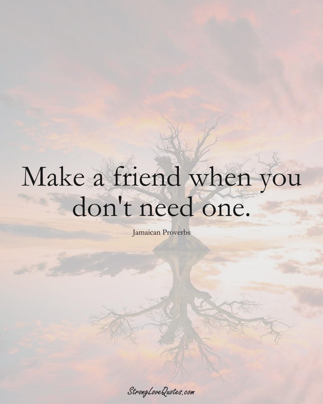 Make a friend when you don't need one. (Jamaican Sayings);  #CaribbeanSayings