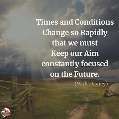 Quotes About Change To Improve Your Life: "Times and conditions change so rapidly that we must keep our aim constantly focused on the future." ― Walt Disney