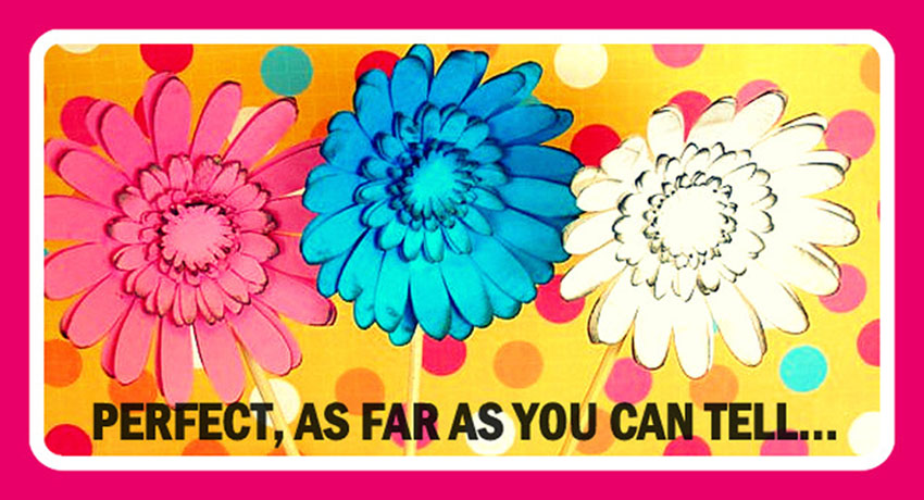 Perfect, as far as you can tell...