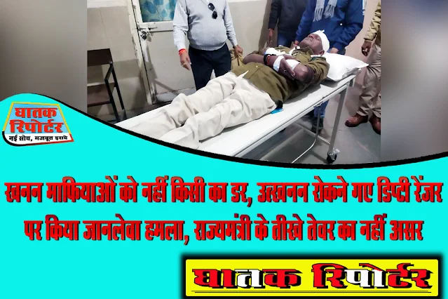 रायसेन, खनन माफियाओं को नहीं किसी का डर, उत्खनन रोकने गए डिप्टी रेंजर पर किया जानलेवा हमला, राज्यमंत्री के तीखे तेवर का नहीं असर