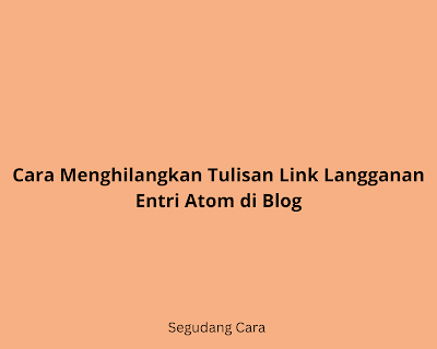 Cara Menghilangkan Tulisan Link Langganan Entri Atom di Blog