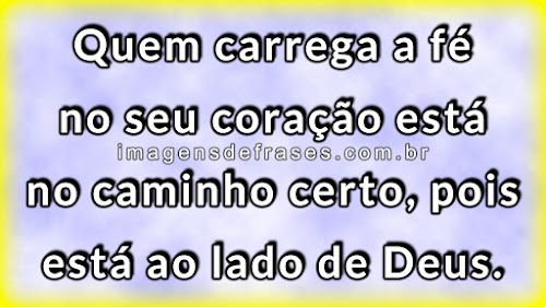 Quem carrega a fé no seu coração está no caminho certo, pois está ao lado de Deus