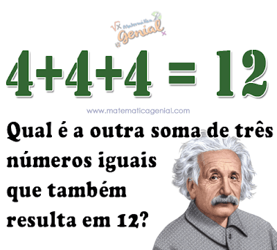 Desafio: 4+4+4 = 12. Qual a outra soma de três números iguais que também resulta em 12?