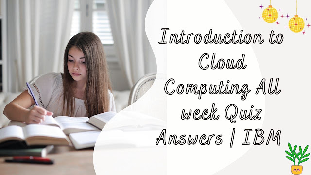 Introduction to Cloud Computing All week Quiz Answers  IBM