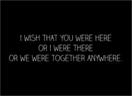 I wish that you were here or i were there