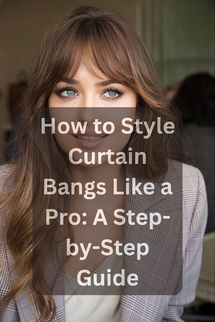 How to Style Curtain Bangs Like a Pro: A Step-by-Step Guide