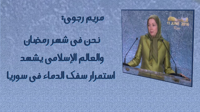 ایران مریم رجوی: إننا، اي المقاومة الايرانية نعلن شهر رمضان شهر تضامن مع الشعب السوري المقاوم