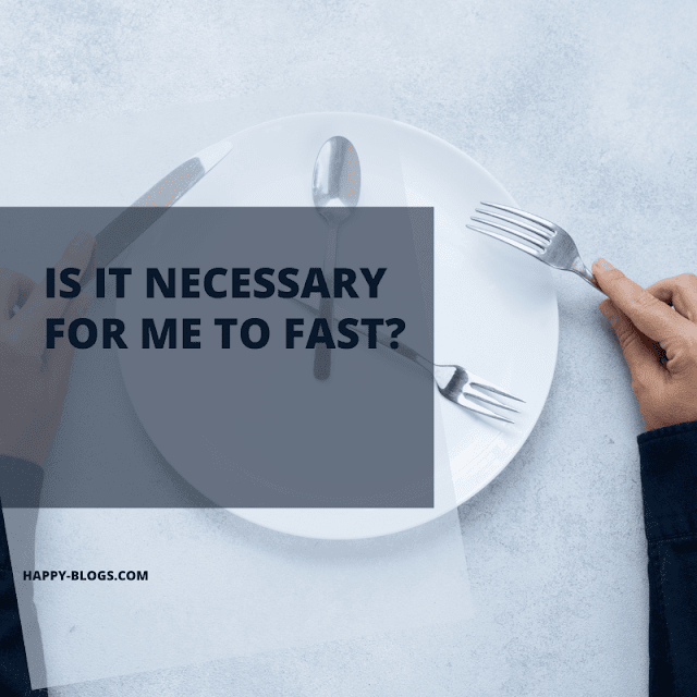 Is it necessary for me to fast?
