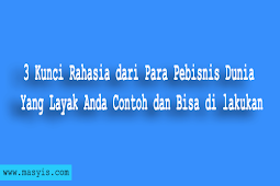 3 Kunci Rahasia dari Para Pebisnis Dunia  Yang Layak Anda Contoh dan Bisa di lakukan