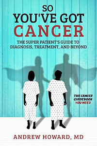 So You've Got Cancer: The Super Patient's Guide to Diagnosis, Treatment, and Beyond