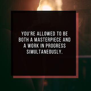 You're allowed to be both a masterpiece and a work in progress simultaneously.