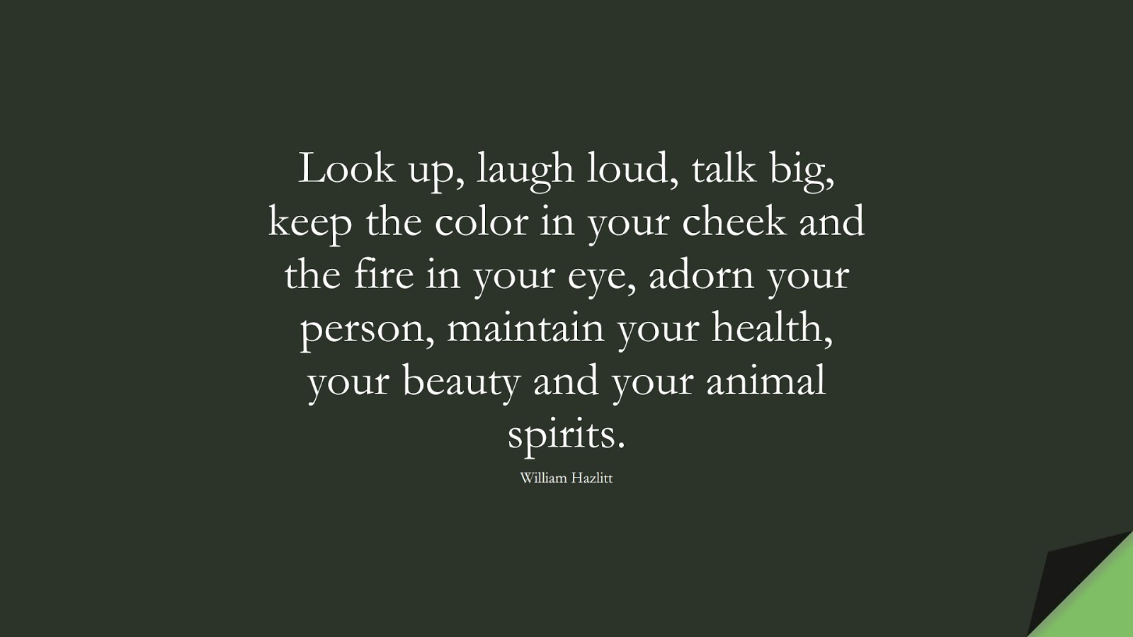 Look up, laugh loud, talk big, keep the color in your cheek and the fire in your eye, adorn your person, maintain your health, your beauty and your animal spirits. (William Hazlitt);  #HealthQuotes