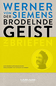 Der brodelnde Geist. Werner von Siemens in Briefen. Eine moderne Gründergeschichte