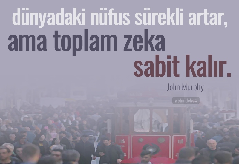 Zeka ile ilgili sözler, Resimli Kısa ve Uzun Özlü Zeka Sözleri - Dünyadaki nüfus sürekli artar;ama toplam zeka sabit kalır. John Murphy