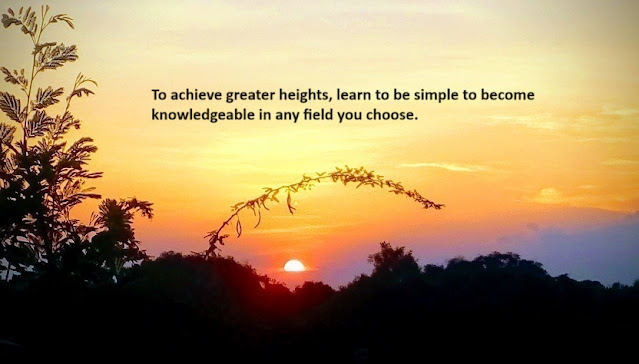 To achieve greater heights, learn to be simple to become knowledgeable in any field you choose.