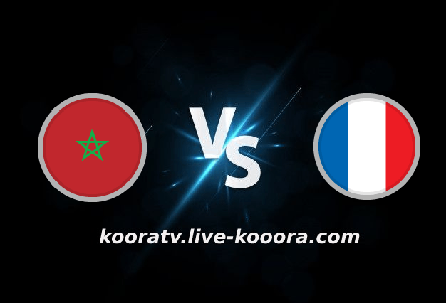 بث مباشر مباراة فرنسا والمغرب كأس العالم كورة لايف koora live