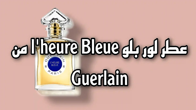 عطر لور بلو l'heure Bleue من Guerlain