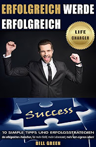 Erfolgreich: Werde erfolgreich: 10 simple Tipps und Erfolgsstrategien der erfolgreichen Menschen, für mehr Geld, mehr Lebenszeit, mehr vom eigenen Leben