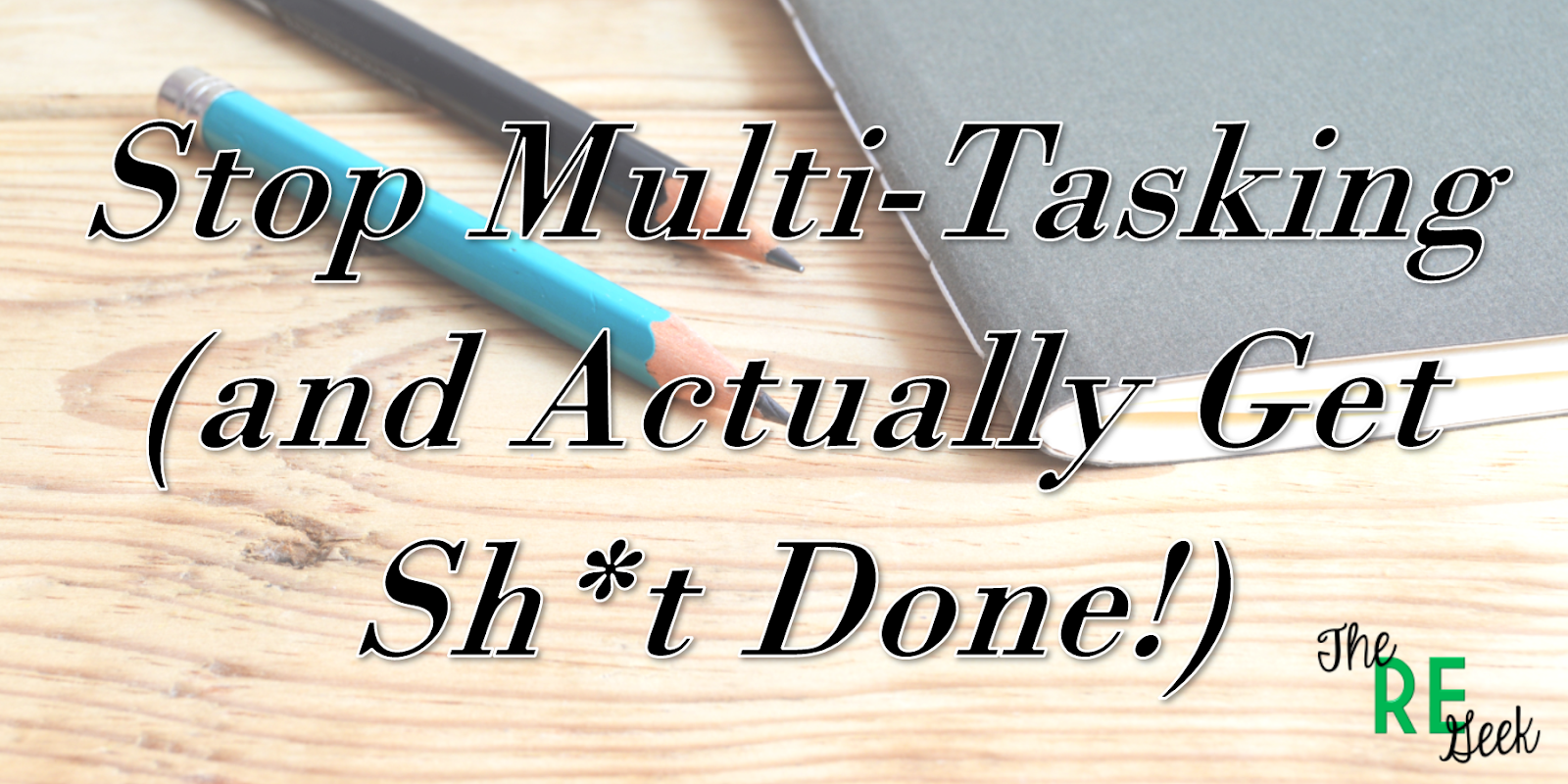 Stop Multi-Tasking (and Actually Get Sh*t Done!) | The RE Geek