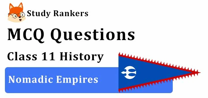 MCQ Questions for Class 11 History: Ch 5 Nomadic Empires