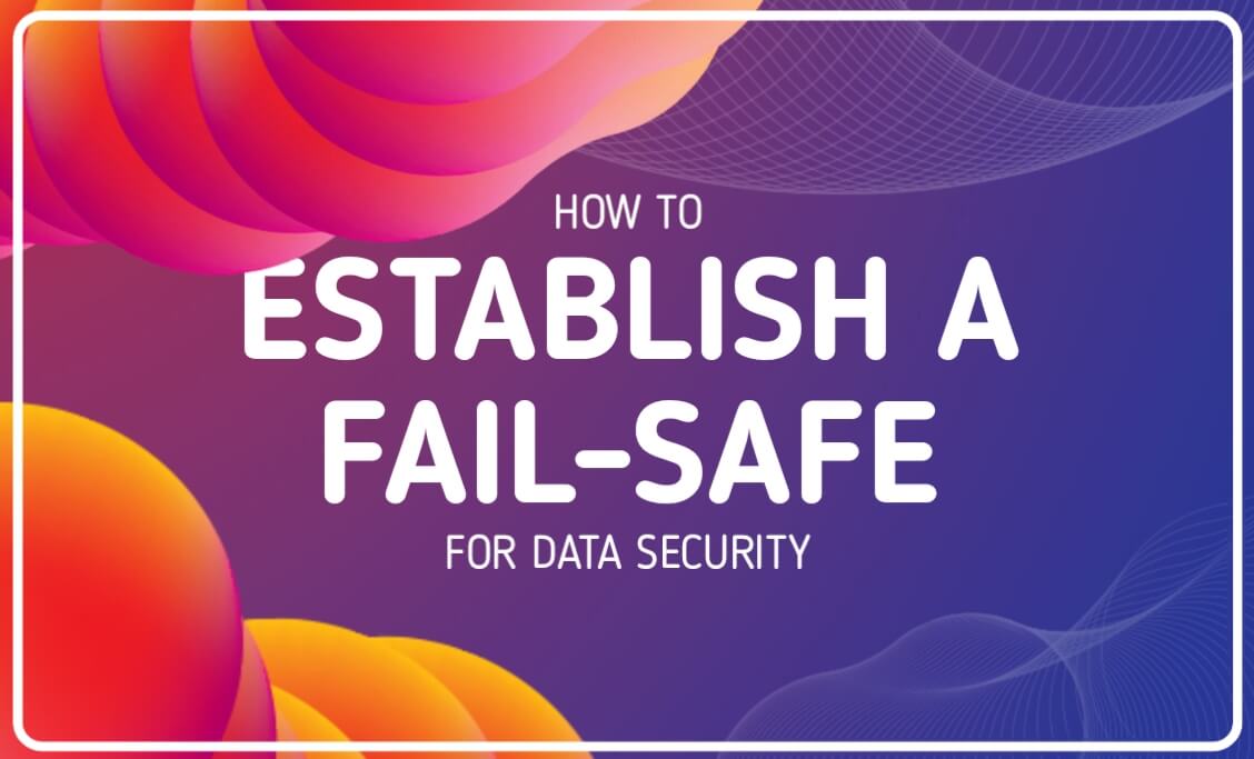 HOW TO ESTABLISH A FAIL-SAFE FOR DATA SECURITY